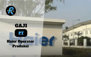 Berapa Gaji PT Haier Operator Produksi Terbaru