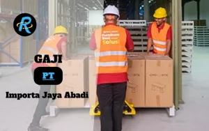 Berapa Gaji PT Importa Jaya Abadi Semua Jabatan Terbaru