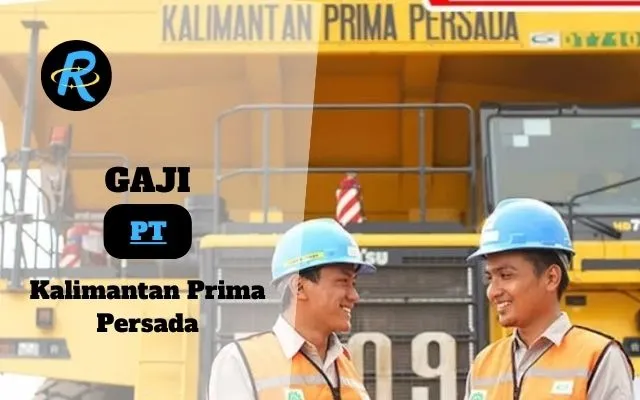 Berapa Gaji PT Kalimantan Prima Persada Semua Jabatan Terbaru