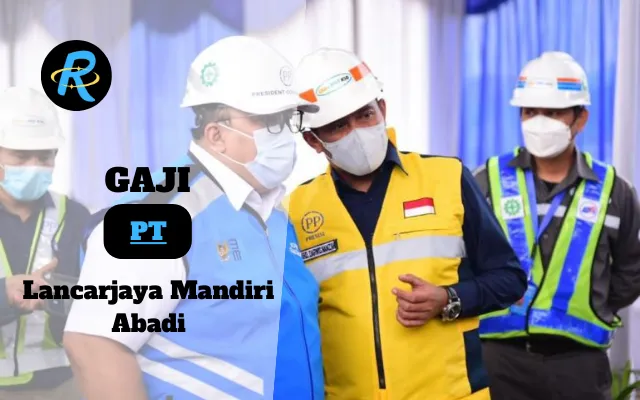 Berapa Gaji PT Lancarjaya Mandiri Abadi Terbaru