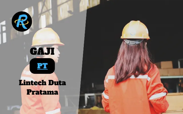 Berapa Gaji PT Lintech Duta Pratama Semua Jabatan Terbaru