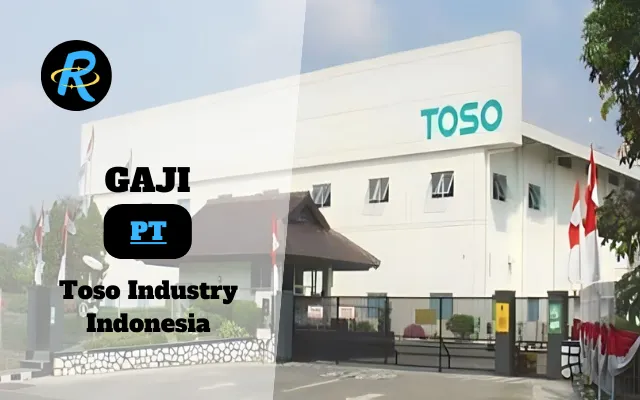 Berapa Gaji PT Toso Industry Indonesia Semua Jabatan Terbaru