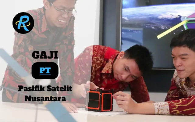 Berapa Gaji PT Pasifik Satelit Nusantara Semua Jabatan Terbaru