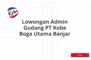 Lowongan Admin Gudang PT Kobe Boga Utama Banjar Tahun 2025 (Apply Now)
