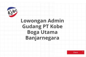 Lowongan Admin Gudang PT Kobe Boga Utama Banjarnegara Tahun 2025 (Apply Now)