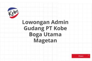 Lowongan Admin Gudang PT Kobe Boga Utama Magetan Tahun 2025 (Lamar Sekarang)