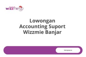 Lowongan Accounting Suport Wizzmie Banjar Tahun 2025 (Apply Now)