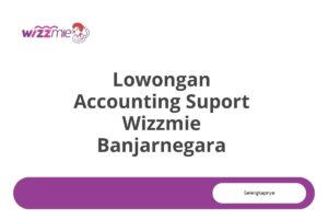 Lowongan Accounting Suport Wizzmie Banjarnegara Tahun 2025 (Apply Now)
