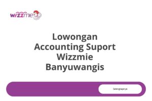 Lowongan Accounting Suport Wizzmie Banyuwangis Tahun 2025 (Apply Now)