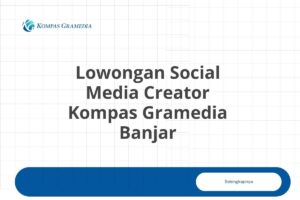 Lowongan Social Media Creator Kompas Gramedia Banjar Tahun 2025 (Apply Now)