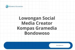 Lowongan Social Media Creator Kompas Gramedia Bondowoso Tahun 2025 (Apply Now)