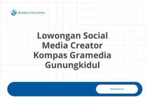 Lowongan Social Media Creator Kompas Gramedia Gunungkidul Tahun 2025 (Resmi)