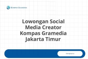 Lowongan Social Media Creator Kompas Gramedia Jakarta Timur Tahun 2025 (Apply Now)