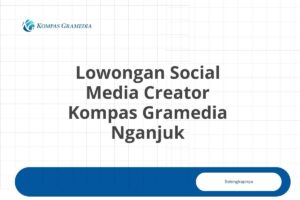 Lowongan Social Media Creator Kompas Gramedia Nganjuk Tahun 2025 (Lamar Sekarang)