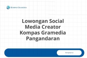 Lowongan Social Media Creator Kompas Gramedia Pangandaran Tahun 2025 (Lamar Sekarang)