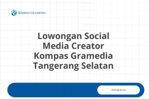 Lowongan Social Media Creator Kompas Gramedia Tangerang Selatan Tahun 2025 (Resmi)