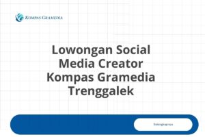 Lowongan Social Media Creator Kompas Gramedia Trenggalek Tahun 2025 (Lamar Sekarang)
