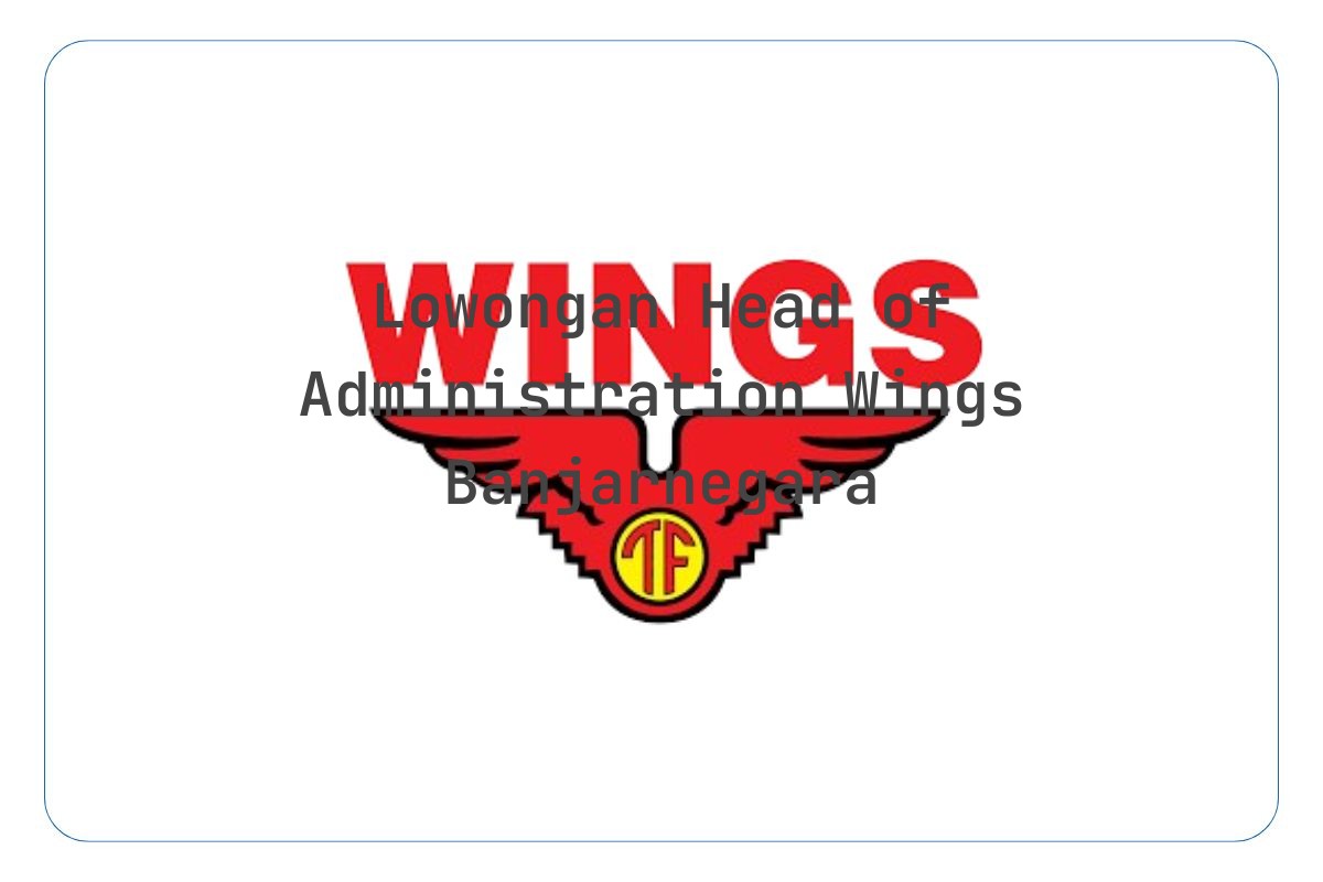 Lowongan Head of Administration Wings Banjarnegara Tahun 2025 (Apply Now)