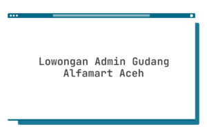 Lowongan Admin Gudang Alfamart Aceh